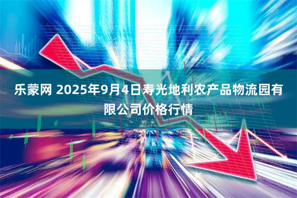 乐蒙网 2025年9月4日寿光地利农产品物流园有限公司价格行情