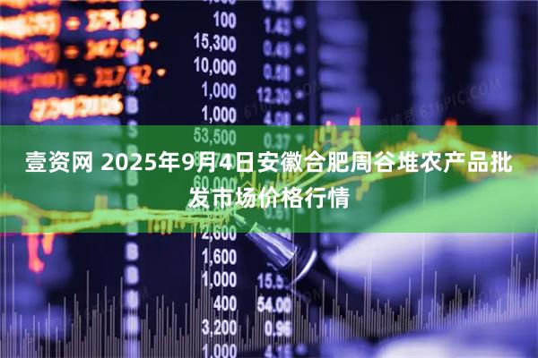 壹资网 2025年9月4日安徽合肥周谷堆农产品批发市场价格行情