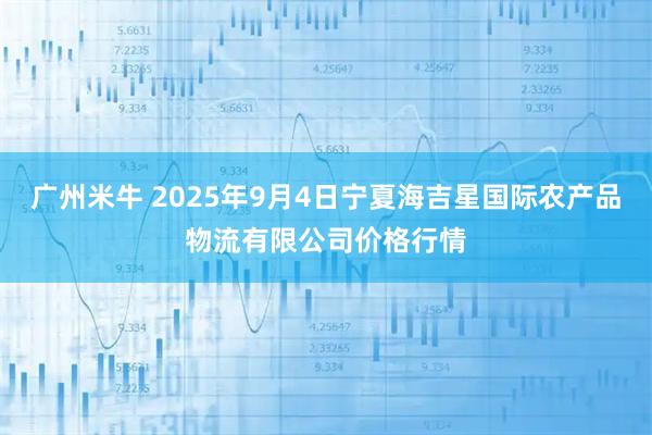 广州米牛 2025年9月4日宁夏海吉星国际农产品物流有限公司价格行情