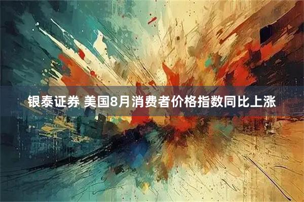 银泰证券 美国8月消费者价格指数同比上涨