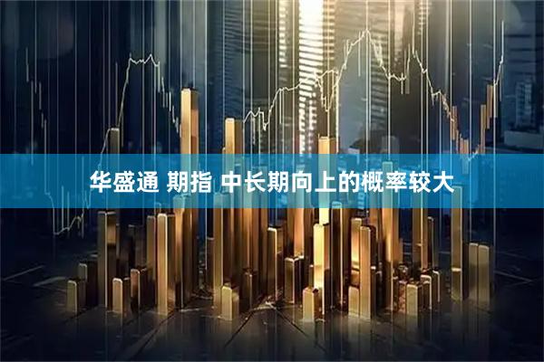华盛通 期指 中长期向上的概率较大