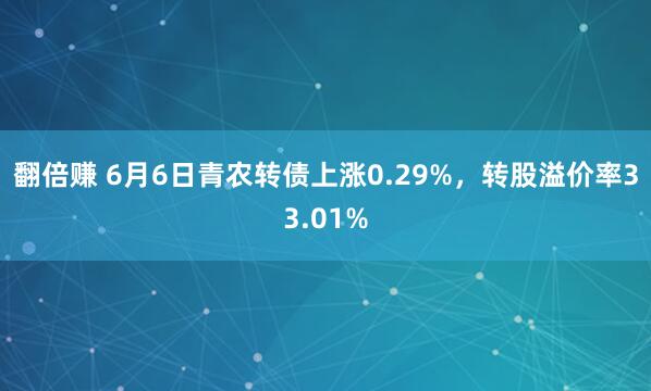翻倍赚 6月6日青农转债上涨0.29%，转股溢价率33.01%