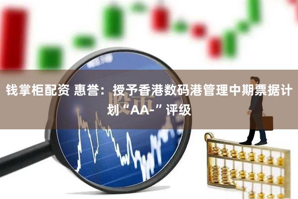 钱掌柜配资 惠誉：授予香港数码港管理中期票据计划“AA-”评级