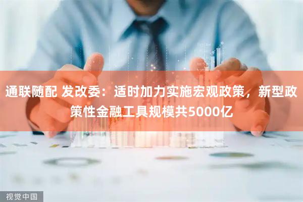 通联随配 发改委：适时加力实施宏观政策，新型政策性金融工具规模共5000亿