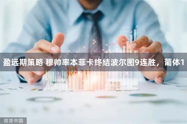 盈远期策略 穆帅率本菲卡终结波尔图9连胜，葡体1