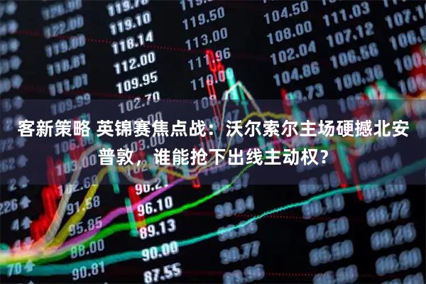 客新策略 英锦赛焦点战：沃尔索尔主场硬撼北安普敦，谁能抢下出线主动权？